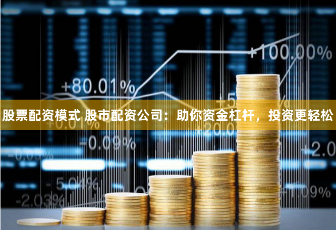 股票配资模式 股市配资公司：助你资金杠杆，投资更轻松
