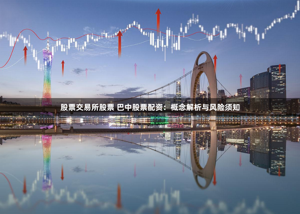 股票交易所股票 巴中股票配资：概念解析与风险须知
