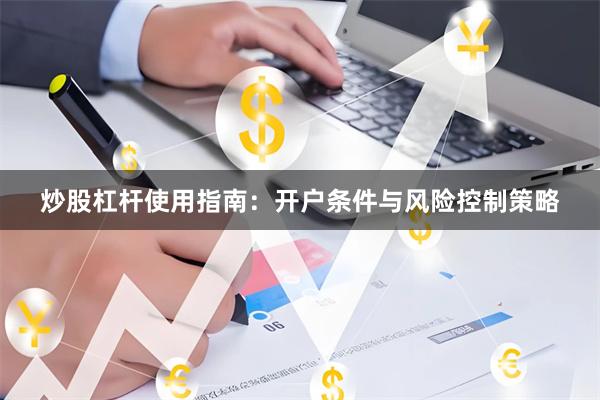 炒股杠杆使用指南：开户条件与风险控制策略