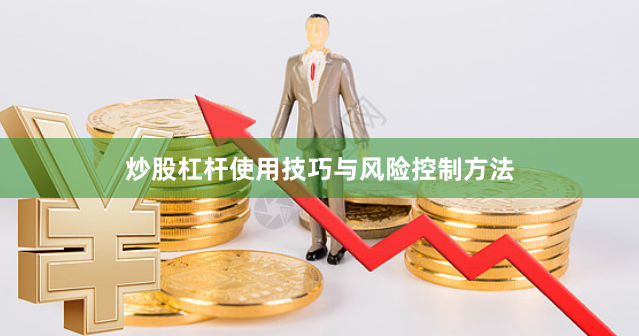 炒股杠杆使用技巧与风险控制方法