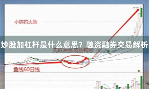 炒股加杠杆是什么意思？融资融券交易解析