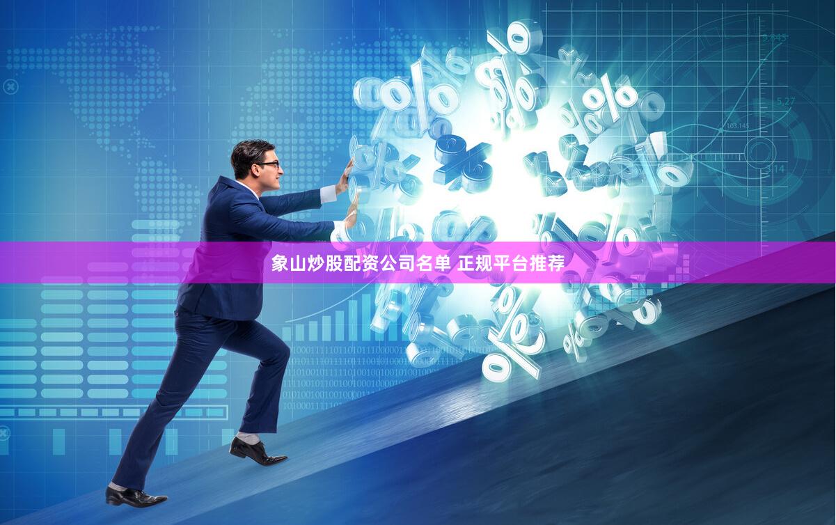 象山炒股配资公司名单 正规平台推荐