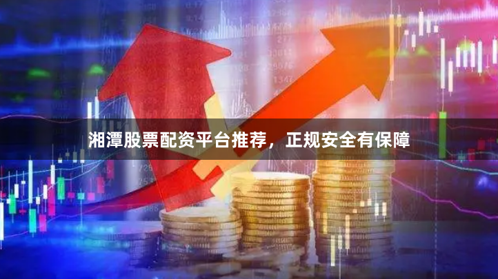 湘潭股票配资平台推荐，正规安全有保障