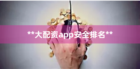 **大配资app安全排名**