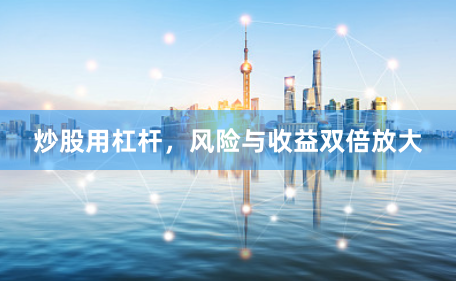 炒股用杠杆，风险与收益双倍放大