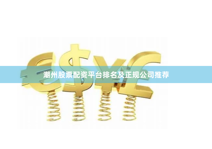 潮州股票配资平台排名及正规公司推荐