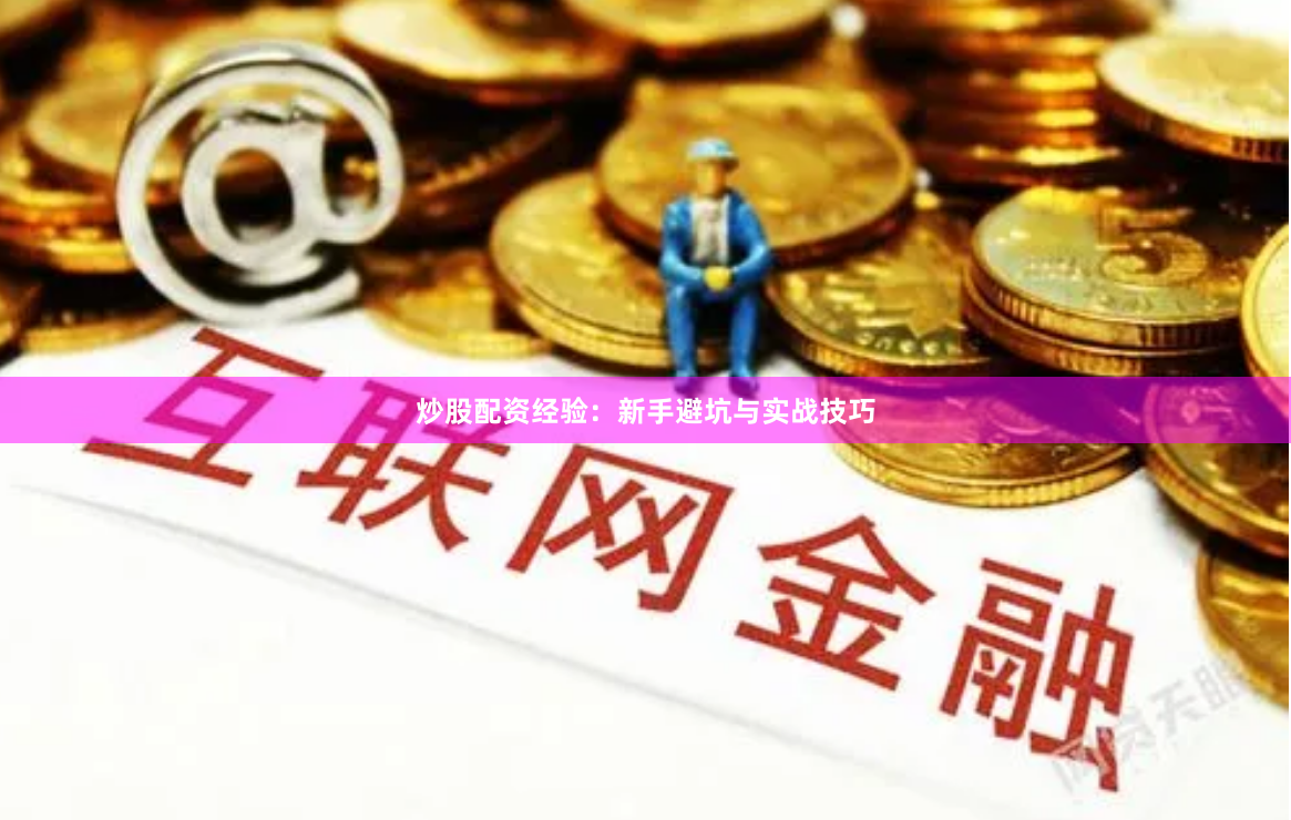 炒股配资经验：新手避坑与实战技巧