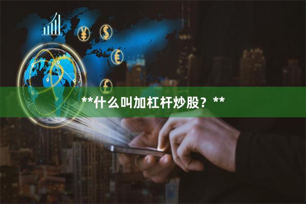 **什么叫加杠杆炒股？**