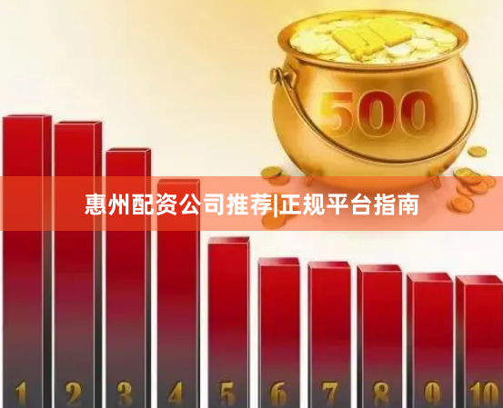 惠州配资公司推荐|正规平台指南