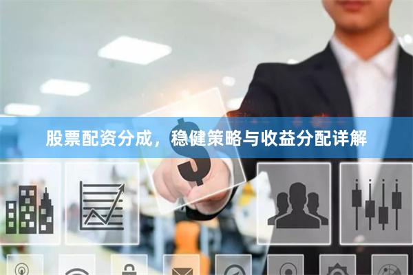 股票配资分成，稳健策略与收益分配详解