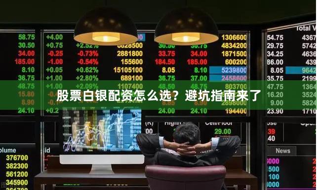 股票白银配资怎么选？避坑指南来了