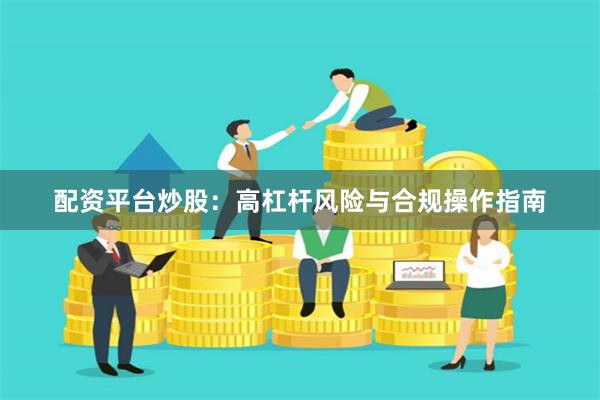 配资平台炒股：高杠杆风险与合规操作指南